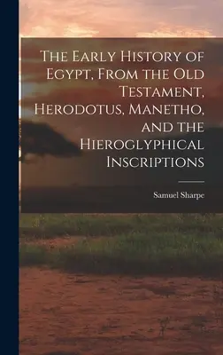 Die frühe Geschichte Ägyptens, aus dem Alten Testament, Herodot, Manetho und den Hieroglyphen-Inschriften - The Early History of Egypt, From the Old Testament, Herodotus, Manetho, and the Hieroglyphical Inscriptions