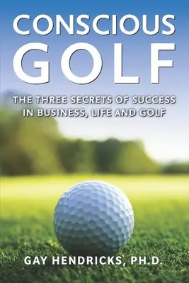 Bewusstes Golf: Die drei Geheimnisse des Erfolgs im Geschäft, im Leben und beim Golf - Conscious Golf: The Three Secrets of Success in Business, Life and Golf