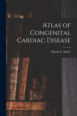 Atlas der angeborenen Herzkrankheiten (Abbott Maude E. (Maude Elizabeth) 1.) - Atlas of Congenital Cardiac Disease (Abbott Maude E. (Maude Elizabeth) 1.)