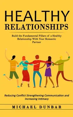 Gesunde Beziehungen: Bauen Sie die Grundpfeiler einer gesunden Beziehung zu Ihrem romantischen Partner auf (Reducing Conflict Strengthening Co - Healthy Relationships: Build the Fundamental Pillars of a Healthy Relationship With Your Romantic Partner (Reducing Conflict Strengthening Co