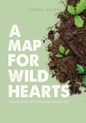 Eine Karte für wilde Herzen: Wie man Kunst macht, auch wenn man verloren ist - A Map for Wild Hearts: How to Make Art Even When You're Lost