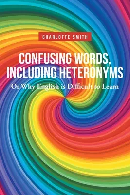 Verwirrende Wörter, einschließlich Heteronyme; Oder warum Englisch so schwer zu lernen ist - Confusing Words, Including Heteronyms; Or Why English is Difficult to Learn