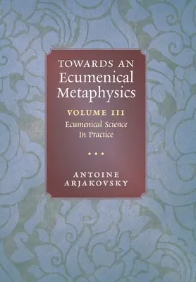 Auf dem Weg zu einer ökumenischen Metaphysik, Band 3: Ökumenische Wissenschaft in der Praxis - Towards an Ecumenical Metaphysics, Volume 3: Ecumenical Science In Practice