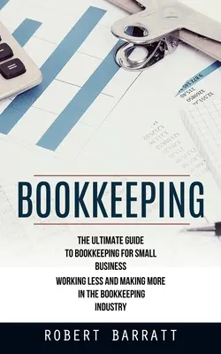 Buchführung: Der ultimative Leitfaden zur Buchhaltung für kleine Unternehmen (Weniger arbeiten und mehr verdienen in der Buchhaltungsbranche) - Bookkeeping: The Ultimate Guide to Bookkeeping for Small Business (Working Less and Making More in the Bookkeeping Industry)