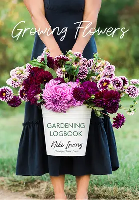 Growing Flowers Gardening Logbook: Pflanzen, Pflegen, Düngen und Ernten im Garten (Flower Gardening Essentials) - Growing Flowers Gardening Logbook: A Planting, Tending, Fertilizing, and Harvesting Garden Tracker (Flower Gardening Essentials)