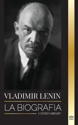 Wladimir Lenin: La biografa del primer ministro de la Unin Sovitica; una revolucin marxista contra el Estado occidental, el imperi - Vladimir Lenin: La biografa del primer ministro de la Unin Sovitica; una revolucin marxista contra el Estado occidental, el imperi