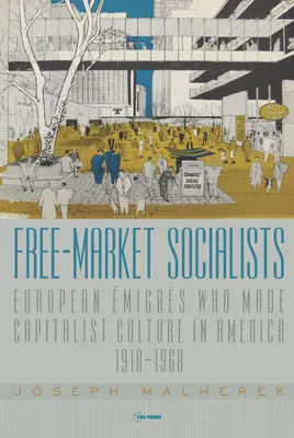 Sozialisten der freien Marktwirtschaft: Europäische Migranten, die die kapitalistische Kultur in Amerika prägten, 1918-1968 - Free-Market Socialists: European migrs Who Made Capitalist Culture in America, 1918-1968