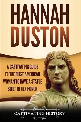 Hannah Duston: Ein fesselnder Leitfaden über die erste amerikanische Frau, der zu Ehren eine Statue errichtet wurde - Hannah Duston: A Captivating Guide to the First American Woman to Have a Statue Built in Her Honor