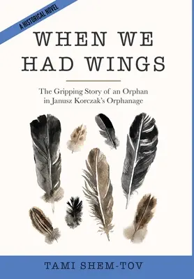 Als wir Flügel hatten: Die ergreifende Geschichte eines Waisenkindes im Waisenhaus von Janusz Korczak. Ein historischer Roman - When We Had Wings: The Gripping Story of an Orphan in Janusz Korczak's Orphanage. A Historical Novel