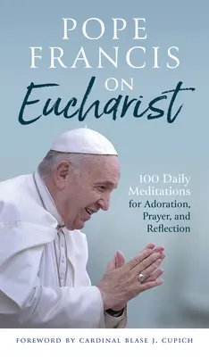 Papst Franziskus über die Eucharistie: 100 tägliche Meditationen für Anbetung, Gebet und Reflexion - Pope Francis on Eucharist: 100 Daily Meditations for Adoration, Prayer, and Reflection