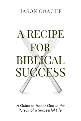 Ein Rezept für biblischen Erfolg: Ein Leitfaden zur Ehre Gottes im Streben nach einem erfolgreichen Leben - A Recipe For Biblical Success: A Guide to Honor God in the Pursuit of a Successful Life