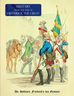 Militär (Uniform) aus der Zeit Friedrichs des Großen: Die Soldaten Friedrich's des Grossen - Military (Uniform) from the Time of Frederick the Great: Die Soldaten Friedrich's des Grossen