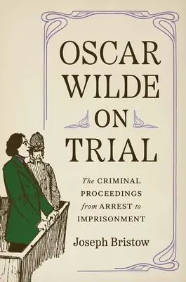 Oscar Wilde vor Gericht: Das Strafverfahren, von der Verhaftung bis zur Inhaftierung - Oscar Wilde on Trial: The Criminal Proceedings, from Arrest to Imprisonment