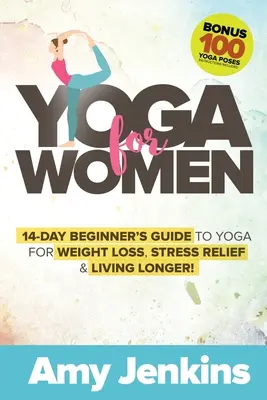 Yoga für Frauen: 14-Tage-Anleitung für Yoga zum Abnehmen, Stressabbau und länger leben! (BONUS: 100 Yogastellungen mit Anleitungen - Yoga for Women: 14-Day Beginner's Guide to Yoga for Weight Loss, Stress Relief & Living Longer! (BONUS: 100 Yoga Poses with Instructio