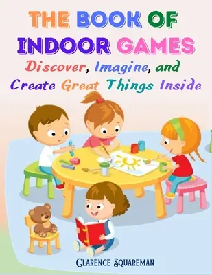 Das Buch der Indoor-Spiele: Entdecke, stelle dir vor, und erschaffe großartige Dinge im Haus - The Book Of Indoor Games: Discover, Imagine, and Create Great Things Inside