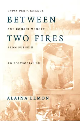 Between Two Fires: Zigeunerperformance und Roma-Gedächtnis von Puschkin bis zum Post-Sozialismus - Between Two Fires: Gypsy Performance and Romani Memory from Pushkin to Post-Socialism
