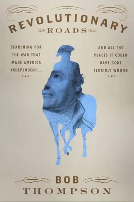 Revolutionäre Straßen: Auf der Suche nach dem Krieg, der Amerika unabhängig machte ... und all den Orten, an denen es furchtbar schief hätte gehen können - Revolutionary Roads: Searching for the War That Made America Independent...and All the Places It Could Have Gone Terribly Wrong