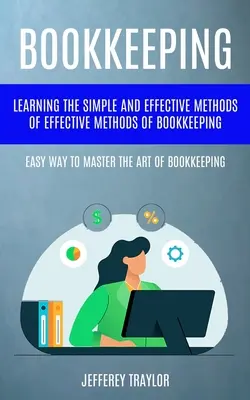 Buchführung: Lernen Sie die einfachen und effektiven Methoden der Buchführung (Easy Way To Master The Art Of Bookkeepi - Bookkeeping: Learning The Simple And Effective Methods of Effective Methods Of Bookkeeping (Easy Way To Master The Art Of Bookkeepi