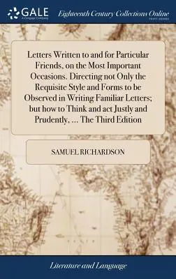 Briefe an und für bestimmte Freunde, zu den wichtigsten Anlässen geschrieben. Die nicht nur den erforderlichen Stil und die Formen, die bei der Abfassung von Briefen zu beachten sind, anweist. - Letters Written to and for Particular Friends, on the Most Important Occasions. Directing not Only the Requisite Style and Forms to be Observed in Wri