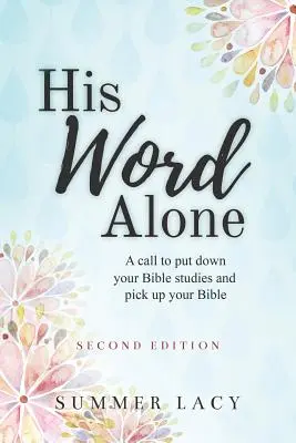 Sein Wort allein: Ein Aufruf, das Bibelstudium aufzugeben und die Bibel in die Hand zu nehmen - His Word Alone: A Call to Put Down Your Bible Studies and Pick Up Your Bible