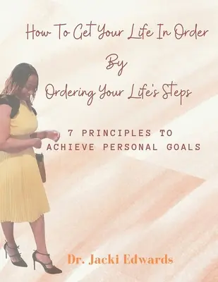 Wie Sie Ihr Leben in Ordnung bringen, indem Sie Ihre Lebensschritte ordnen: 7 Prinzipien zum Erreichen persönlicher Ziele - How To Get Your Life In Order by Ordering Your Life's Steps: 7 Principles To Achieve Personal Goals