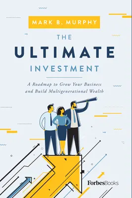 Die ultimative Investition: Ein Fahrplan für das Wachstum Ihres Unternehmens und den Aufbau von Mehrgenerationen-Wohlstand - The Ultimate Investment: A Roadmap to Grow Your Business and Build Multigenerational Wealth