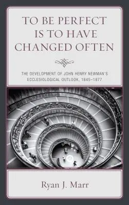 Perfekt zu sein bedeutet, sich oft verändert zu haben: Die Entwicklung von John Henry Newmans ekklesiologischer Sichtweise, 1845-1877 - To Be Perfect Is to Have Changed Often: The Development of John Henry Newman's Ecclesiological Outlook, 1845-1877