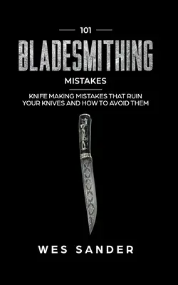 101 Fehler beim Klingenschmieden: Fehler bei der Messerherstellung, die Ihre Messer ruinieren und wie man sie vermeidet - 101 Bladesmithing Mistakes: Knife Making Mistakes That Ruin Your Knives and How to Avoid Them