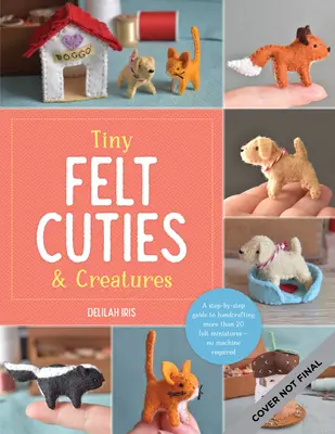 Winzige Filz-Süßigkeiten & Kreaturen: Eine Schritt-für-Schritt-Anleitung zum Basteln von mehr als 12 Filz-Miniaturen - keine Maschine erforderlich - Tiny Felt Cuties & Creatures: A Step-By-Step Guide to Handcrafting More Than 12 Felt Miniatures--No Machine Required