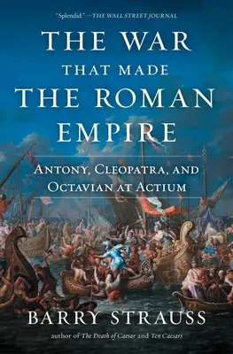 Der Krieg, der das Römische Reich schuf: Antonius, Kleopatra und Octavian bei Actium - The War That Made the Roman Empire: Antony, Cleopatra, and Octavian at Actium