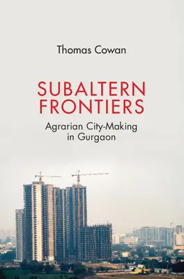 Subalterne Grenzen: Landwirtschaftliche Stadtentwicklung in Gurgaon - Subaltern Frontiers: Agrarian City-Making in Gurgaon