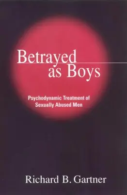 Als Jungen verraten: Psychodynamische Behandlung von sexuell missbrauchten Männern - Betrayed as Boys: Psychodynamic Treatment of Sexually Abused Men