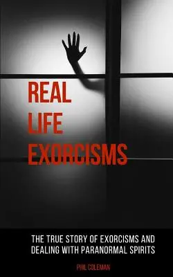 Exorzismen im wahren Leben: Die wahre Geschichte des Exorzismus und des Umgangs mit paranormalen Geistern - Real Life Exorcisms: The True Story of Exorcisms and Dealing With Paranormal Spirits