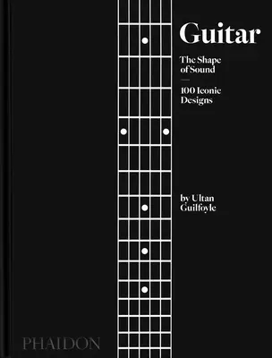 Die Gitarre: Die Form des Klangs (100 ikonische Designs) - Guitar: The Shape of Sound (100 Iconic Designs)