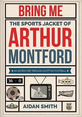 Bring mir die Sportjacke von Arthur Montford: Ein Abenteuer durch den schottischen Fußball - Bring Me the Sports Jacket of Arthur Montford: An Adventure Through Scottish Football