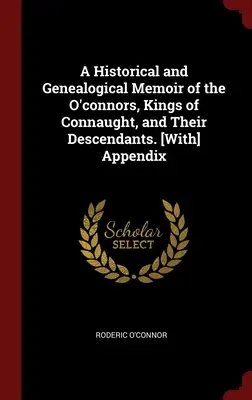 Eine historische und genealogische Erinnerung an die O'Connors, Könige von Connaught, und ihre Nachkommen. [Mit] Anhang - A Historical and Genealogical Memoir of the O'connors, Kings of Connaught, and Their Descendants. [With] Appendix