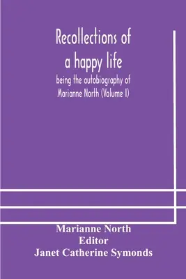 Erinnerungen an ein glückliches Leben, die Autobiographie von Marianne North (Band I) - Recollections of a happy life, being the autobiography of Marianne North (Volume I)