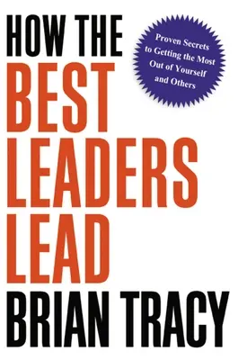 Wie die besten Führungspersönlichkeiten führen: Bewährte Geheimnisse, um das Beste aus sich selbst und anderen herauszuholen - How the Best Leaders Lead: Proven Secrets to Getting the Most Out of Yourself and Others