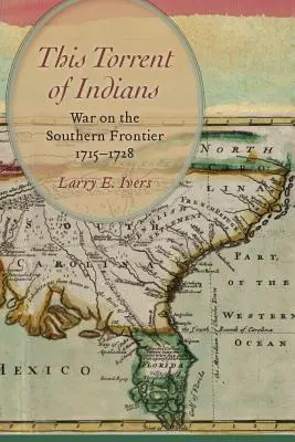 Dieser Strom von Indianern: Krieg an der südlichen Grenze, 1715-1728 - This Torrent of Indians: War on the Southern Frontier, 1715-1728