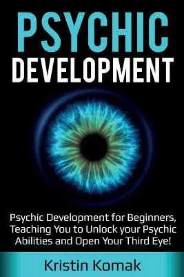 Psychische Entwicklung: Psychische Entwicklung für Anfänger, lehrt Sie, Ihre übersinnlichen Fähigkeiten freizusetzen und Ihr Drittes Auge zu öffnen! - Psychic Development: Psychic Development for Beginners, Teaching you to Unlock your Psychic Abilities and Open your Third Eye!