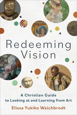 Erlösende Vision: Ein christlicher Leitfaden zum Betrachten von und Lernen aus Kunst - Redeeming Vision: A Christian Guide to Looking at and Learning from Art