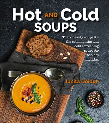 Heiße und kalte Suppen: Dicke, herzhafte Suppen für die kalten Monate und kalte, erfrischende Suppen für die heißen Monate - Hot and Cold Soups: Thick Hearty Soups for the Cold Months and Cold Refreshing Soups for the Hot Months