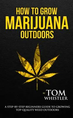 Wie man Marihuana anbaut: Outdoors - Eine Schritt-für-Schritt-Anleitung für Anfänger zum Anbau von hochwertigem Gras im Freien (Band 2) - How to Grow Marijuana: Outdoors - A Step-by-Step Beginner's Guide to Growing Top-Quality Weed Outdoors (Volume 2)