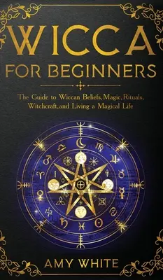 Wicca für Anfänger: Der Leitfaden für Wicca-Glauben, Magie, Rituale, Hexerei und ein magisches Leben - Wicca For Beginners: The Guide to Wiccan Beliefs, Magic, Rituals, Witchcraft, and Living a Magical Life