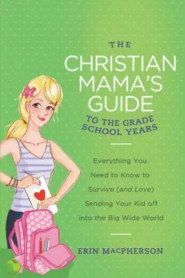 Der Leitfaden der christlichen Mama für die Grundschulzeit: Alles, was Sie wissen müssen, um zu überleben (und zu lieben), wenn Sie Ihr Kind in die große, weite Welt entlassen - The Christian Mama's Guide to the Grade School Years: Everything You Need to Know to Survive (and Love) Sending Your Kid Off Into the Big, Wide World