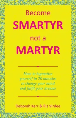 Werden Sie Smartyr, nicht Martyr: Wie Sie sich in 20 Minuten selbst hypnotisieren, um Ihre Meinung zu ändern und Ihre Träume zu verwirklichen - Become Smartyr Not a Martyr: How to Hypnotize Yourself in 20 Minutes to Change Your Mind and Fulfil Your Dreams