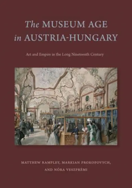 Das Museumszeitalter in Österreich-Ungarn: Kunst und Reich im langen neunzehnten Jahrhundert - The Museum Age in Austria-Hungary: Art and Empire in the Long Nineteenth Century