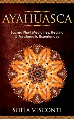 Ayahuasca: Heilige Pflanzenheilkunde, Heilung und psychedelische Erlebnisse - Ayahuasca: Sacred Plant Medicines, Healing & Psychedelic Experiences