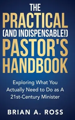 Das praktische (und unverzichtbare!) Handbuch für Pfarrer: Was Sie als Pfarrer im 21. Jahrhundert wirklich tun müssen - The Practical (and Indispensable!) Pastor's Handbook: Exploring What You Actually Need to Do as a 21st Century Minister