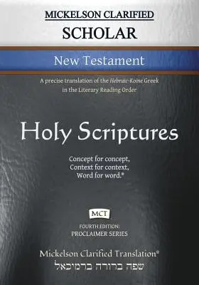 Mickelson Clarified Scholar New Testament, MCT: Eine genaue Übersetzung des hebräisch-koinesischen Griechischen in der literarischen Leseordnung - Mickelson Clarified Scholar New Testament, MCT: A precise translation of the Hebraic-Koine Greek in the Literary Reading Order